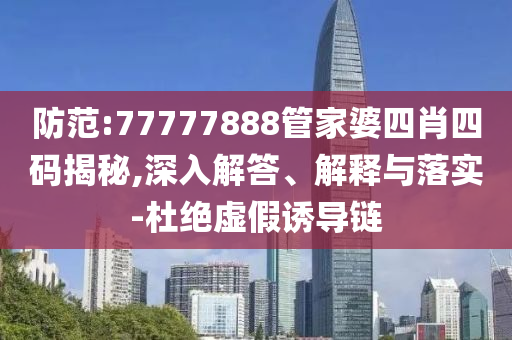 防范:77777888管家婆四肖四碼揭秘,深入解答、解釋與落實(shí)-杜絕虛假誘導(dǎo)鏈