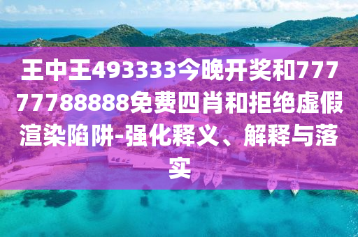 王中王493333今晚開獎和77777788888免費四肖和拒絕虛假渲染陷阱-強化釋義、解釋與落實