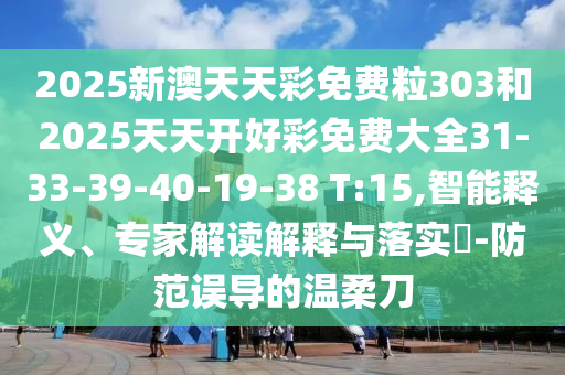 2025新澳天天彩免費(fèi)粒303和2025天天開好彩免費(fèi)大全31-33-39-40-19-38 T:15,智能釋義、專家解讀解釋與落實(shí)?-防范誤導(dǎo)的溫柔刀