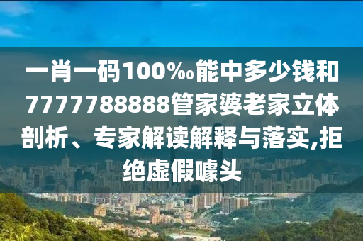 一肖一碼100‰能中多少錢和7777788888管家婆老家立體剖析、專家解讀解釋與落實(shí),拒絕虛假噱頭