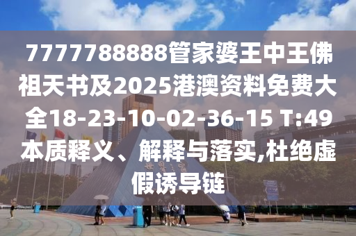 7777788888管家婆王中王佛祖天書及2025港澳資料免費(fèi)大全18-23-10-02-36-15 T:49本質(zhì)釋義、解釋與落實(shí),杜絕虛假誘導(dǎo)鏈