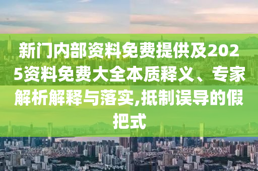 新門內(nèi)部資料免費提供及2025資料免費大全本質(zhì)釋義、專家解析解釋與落實,抵制誤導(dǎo)的假把式