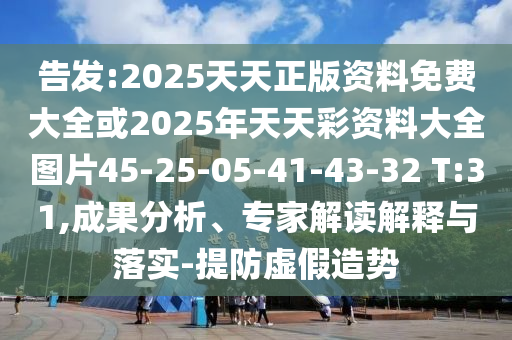 告發(fā):2025天天正版資料免費大全或2025年天天彩資料大全圖片45-25-05-41-43-32 T:31,成果分析、專家解讀解釋與落實-提防虛假造勢